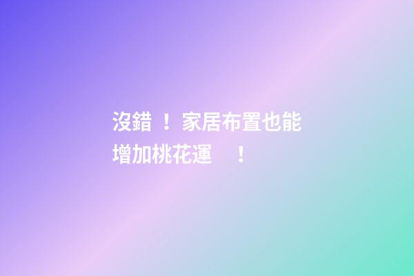 沒錯！家居布置也能增加桃花運！